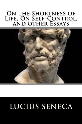 On the Shortness of Life, On Self-Control, and other Essays Paperback Createspace Independent Publishing Platform
