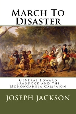 March To Disaster: General Edward Braddock and the Monongahela Campaign Paperback Createspace Independent Publishing Platform