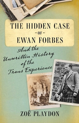 The Hidden Case of Ewan Forbes: And the Unwritten History of the Trans Experience by Playdon, Zoë