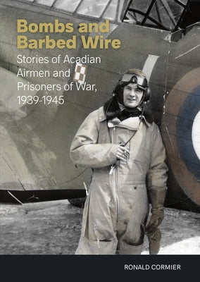 Bombs and Barbed Wire: Stories of Acadian Airmen and Prisoners of War, 1939-1945 Paperback Goose Lane Editions