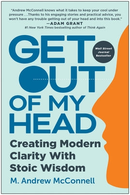Get Out of My Head: Creating Modern Clarity with Stoic Wisdom by McConnell, M. Andrew