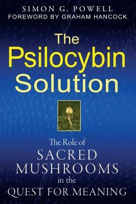 The Psilocybin Solution: The Role of Sacred Mushrooms in the Quest for Meaning by Powell, Simon G.