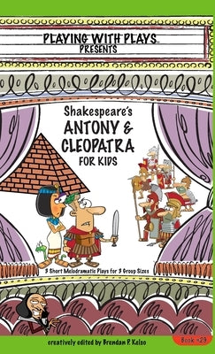 Antony & Cleopatra for Kids: 3 Short Melodramatic Plays for 3 Group Sizes by Kelso, Brendan P.
