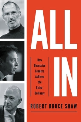 All in: How Obsessive Leaders Achieve the Extraordinary by Shaw, Robert Bruce