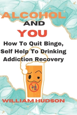 ALCOHOL And YOU: How To Quit Binge, Self Help To Drinking Addiction Recovery by Hudson, William