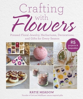 Crafting with Flowers: Pressed Flower Decorations, Herbariums, and Gifts for Every Season by Meadow, Katie