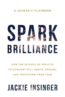 Spark Brilliance: How the Science of Positive Psychology Will Ignite, Engage, and Transform Your Team Paperback Lioncrest Publishing