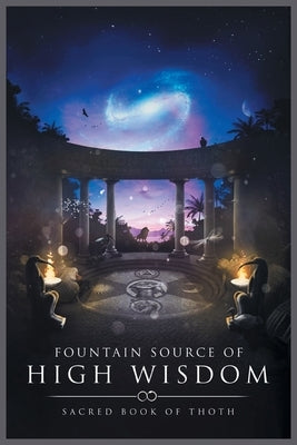 Fountain Source of High Wisdom: Sacred Book of Thoth by Pantheon of Aeternam