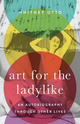 Art for the Ladylike: An Autobiography Through Other Livesvolume 1 by Otto, Whitney