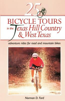 25 Bicycle Tours in the Texas Hill Country and West Texas: Adventure Rides for Road and Mountain Bikes by Ford, Norman D.