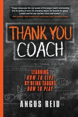 Thank You Coach: Learning How to Live, By Being Taught How to Play by Reid, Angus