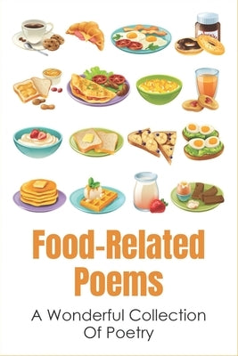 Food-Related Poems: A Wonderful Collection Of Poetry: Poetry Books About Food Paperback Independently Published