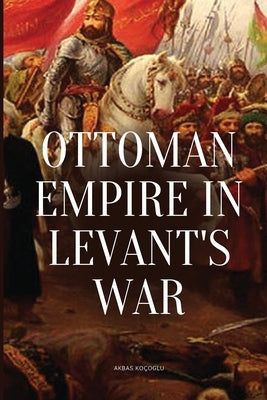 Ottoman Empire in Levant's War by Koçoglu, Akbas