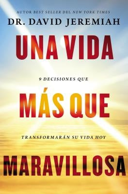 Una Vida Más Que Maravillosa: 9 Decisiones Que Transformarán Tu Vida Hoy by Jeremiah, David