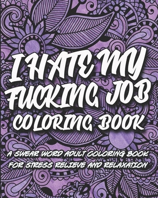 I Hate My F*cking Job Coloring Book: A swear word adult coloring book for stress relief and relaxation by Coloring Books, Inappropriate