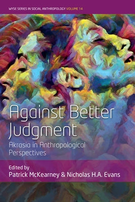Against Better Judgment: Akrasia in Anthropological Perspectives by McKearney, Patrick