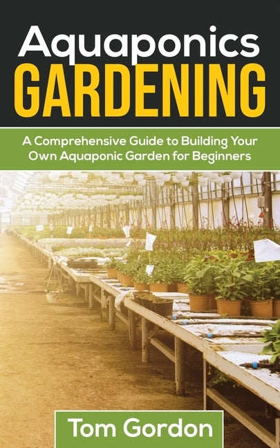 Aquaponics Gardening: A Beginner's Guide to Building Your Own Aquaponic Garden by Gordon, Tom