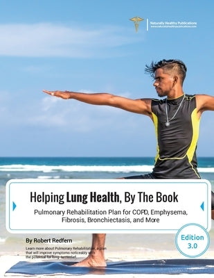 Helping Lung Health, By The Book: Pulmonary Rehabilitation Plan For COPD, Emphysema, Fibrosis, Bronchiectasis and More by Redfern, Robert