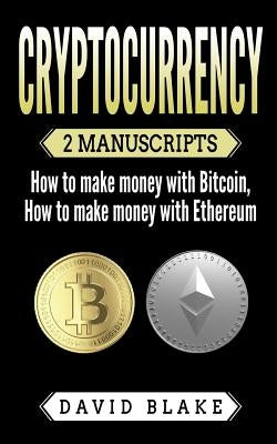 Cryptocurrency: 2 Manuscripts - How to Make Money with Bitcoin - How to Make Money with Ethereum by Blake, David