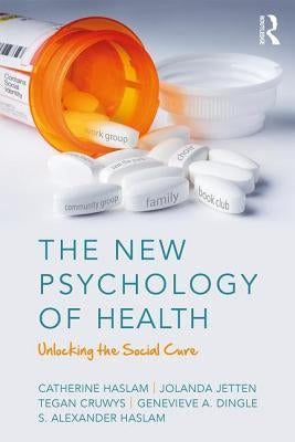 The New Psychology of Health: Unlocking the Social Cure by Haslam, Catherine