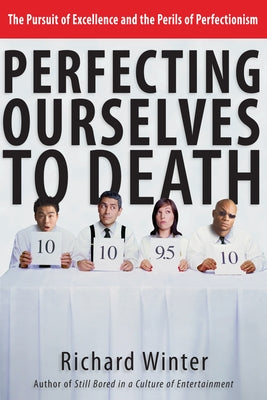 Perfecting Ourselves to Death: The Pursuit of Excellence and the Perils of Perfectionism by Winter, Richard