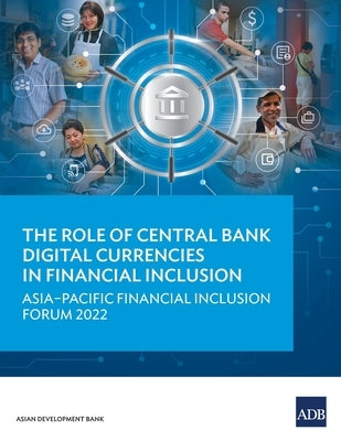 The Role of Central Bank Digital Currencies in Financial Inclusion: Asia-Pacific Financial Inclusion Forum 2022 by Asian Development Bank