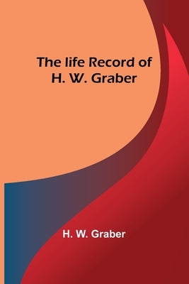 The life record of H. W. Graber Paperback Alpha Edition