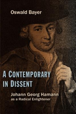 A Contemporary in Dissent: Johann Georg Hamann as Radical Enlightener by Bayer, Oswald