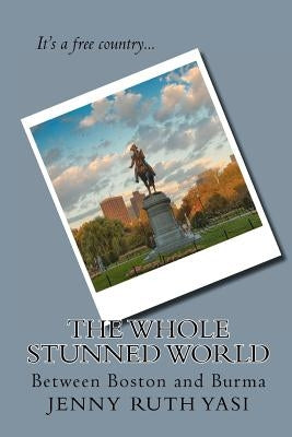 The Whole Stunned World: Between Boston and Burma Paperback Createspace Independent Publishing Platform