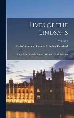 Lives of the Lindsays; or, A Memoir of the Houses of Crawford and Balcarres; Volume 2 by Crawford, Alexander Crawford Lindsay