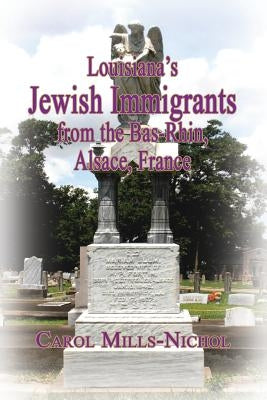 Louisiana's Jewish Immigrants from the Bas-Rhin, Alsace, France by Mills-Nichol, Carol