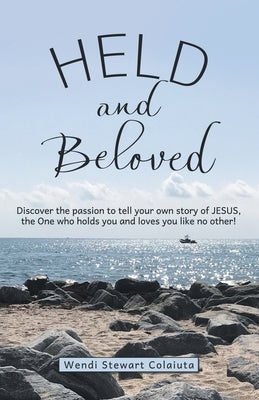 Held and Beloved: Discover the Passion to Tell Your Own Story of Jesus, the One Who Holds You and Loves You Like No Other! Paperback WestBow Press