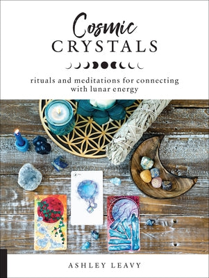 Cosmic Crystals: Rituals and Meditations for Connecting with Lunar Energy by Leavy, Ashley