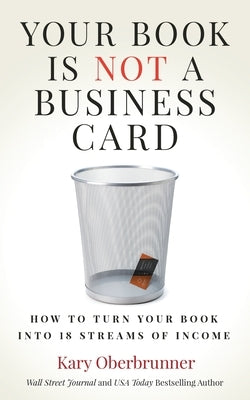 Your Book is Not a Business Card: How to Turn your Book into 18 Streams of Income by Oberbrunner, Kary