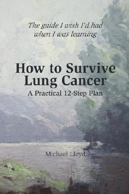 How to Survive Lung Cancer - A Practical 12-Step Plan by Lloyd, Michael