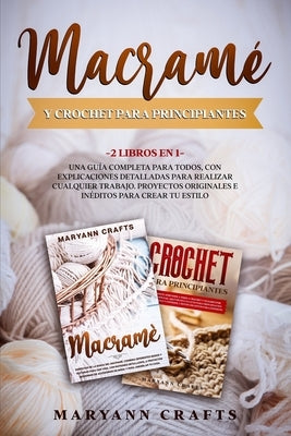 Macramé Y Crochet Para Principiantes: 2 Libros En 1: Una Guía Completa Para Todos, Con Explicaciones Detalladas Para Realizar Cualquier Trabajo. Proye by Crafts, Maryann