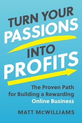 Turn Your Passions Into Profits: The Proven Path for Building a Rewarding Online Business by McWilliams, Matt