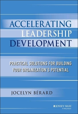Accelerating Leadership Development: Practical Solutions for Building Your Organization's Potential by Berard, Jocelyn