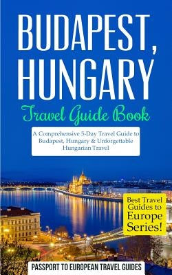 Budapest: Budapest, Hungary: Travel Guide Book-A Comprehensive 5-Day Travel Guide to Budapest, Hungary & Unforgettable Hungarian Paperback Createspace Independent Publishing Platform