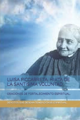 Luisa Piccarreta, Hijita de la Santisima Voluntad.: Oraciones de Fortalecimiento Espiritual. by Extasis Espiritual, Devotos Que Desean