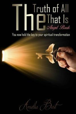 The Truth of All that Is: The Angel book to enlightenment and personal transformation by Bert, Amelia