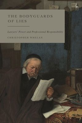 The Bodyguards of Lies: Lawyers' Power and Professional Responsibility by Whelan, Christopher