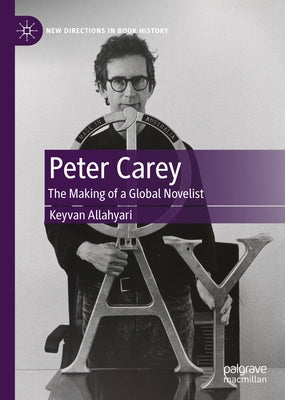 Peter Carey: The Making of a Global Novelist by Allahyari, Keyvan