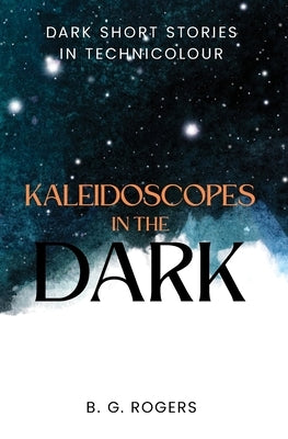 Kaleidoscopes in the Dark: Dark short stories in technicolour Paperback B.Press