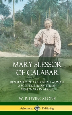 Mary Slessor of Calabar: Biography of a Christian Woman; A Scottish Presbyterian Missionary in Africa (Hardcover) by Livingstone, W. P.