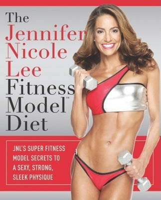 The Jennifer Nicole Lee Fitness Model Diet: JNL's Super Fitness Model Secrets to a Sexy, Strong, Sleek Physique by Lee, Jennifer Nicole