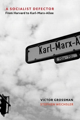 A Socialist Defector: From Harvard to Karl-Marx-Allee by Grossman, Victor