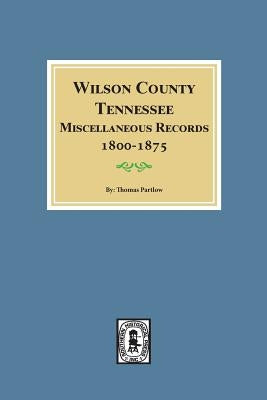 Wilson County, Tennessee Miscellaneous Records, 1800-1875. by Partlow, Thomas