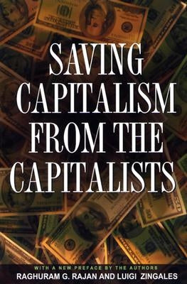 Saving Capitalism from the Capitalists: Unleashing the Power of Financial Markets to Create Wealth and Spread Opportunity by Rajan, Raghuram G.