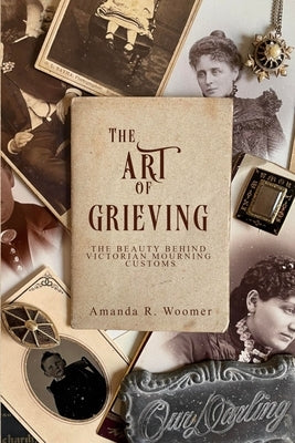 The Art of Grieving: The Beauty Behind Victorian Mourning Customs Paperback Independently Published